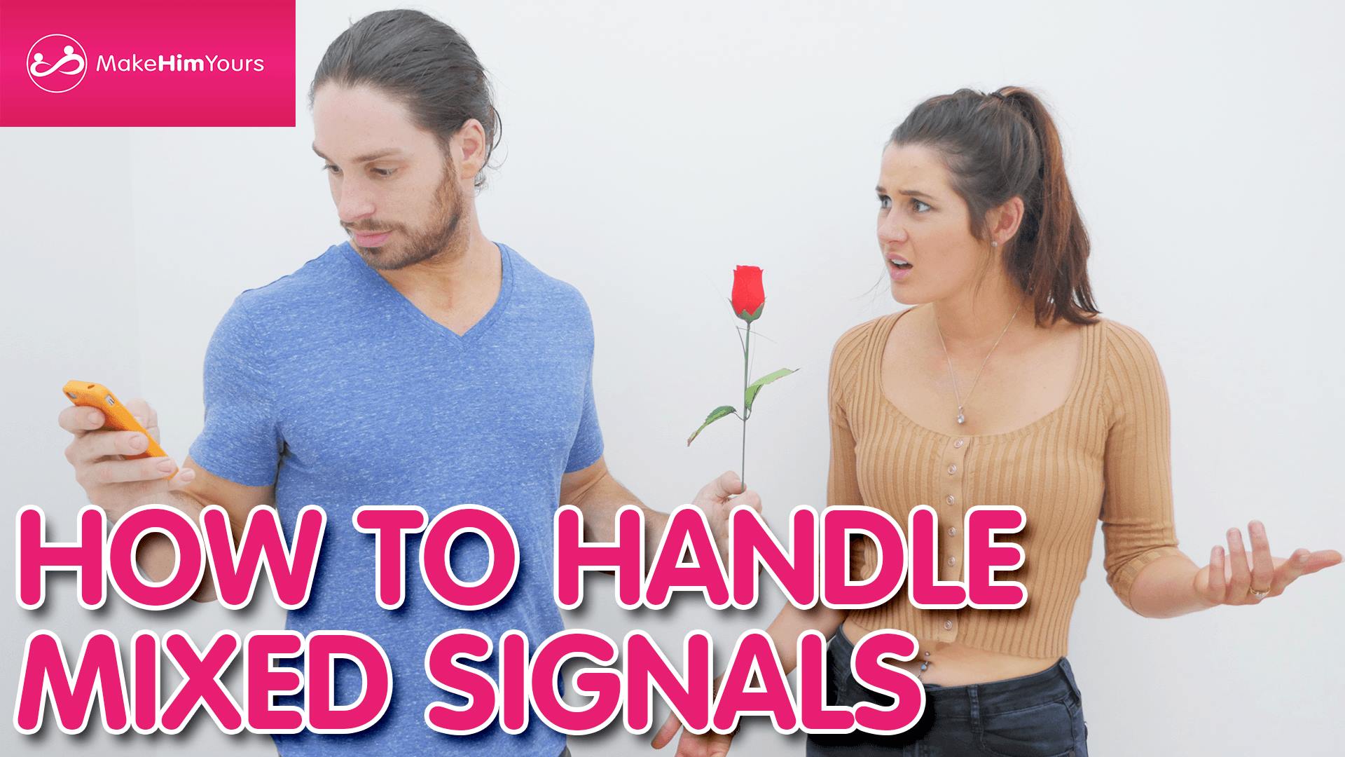 How To Handle Mixed Signals Make Him Yours